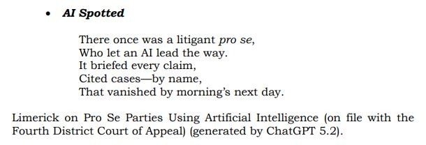  AI Spotted
There once was a litigant pro se,
Who let an AI lead the way.
It briefed every claim,
Cited cases—by name,
That vanished by morning’s next day.
Limerick on Pro Se Parties Using Artificial Intelligence (on file with the
Fourth District Court of Appeal) (generated by ChatGPT 5.2).